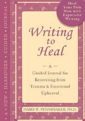 Writing to Heal: A Guided Journal for Recovering from Trauma & Emotional Upheaval