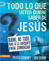 Todo Lo Que Quieres Saber de Jesus: Bueno, No Todo, Pero Si Lo Suficiente Para Comenzar