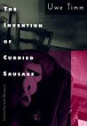 The Invention of Curried Sausage by Uwe Timm The Invention of Curried Sausage by Uwe Timm