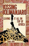 Kissing Kilimanjaro: Leaving It All on Top of Africa Kissing Kilimanjaro: Leaving It All on Top of Africa