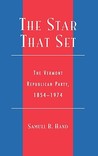 The Star That Set: The Vermont Republican Party, 1854-1974 The Star That Set: The Vermont Republican Party, 1854-1974