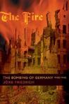The Fire: The Bombing of Germany, 1940-1945 The Fire: The Bombing of Germany, 1940-1945