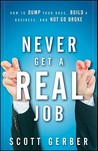 Never Get a “Real” Job: How to Dump Your Boss, Build a Business and Not Go Broke