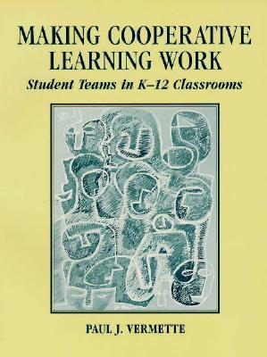 Making Cooperative Learning Work: Student Teams in K-12 Classrooms Paul J. Vermette Making Cooperative Learning Work: Student Teams in K-12 Classrooms Paul J. Vermette