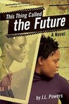 This Thing Called the Future by J.L. Powers This Thing Called the Future by J.L. Powers