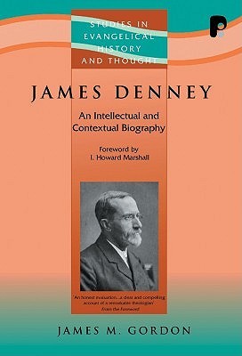 James Denney (1856-1917): An Intellectual and Contextual Biography James M. Gordon James Denney (1856-1917): An Intellectual and Contextual Biography James M. Gordon