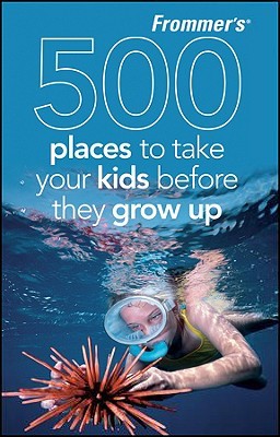 Frommer's 500 Places to Take Your Kids Before They Grow Up by Holly Hughes