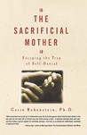 The Sacrificial Mother: Escaping the Trap of Self-Denial The Sacrificial Mother: Escaping the Trap of Self-Denial