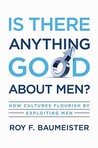 Is There Anything Good about Men?: How Cultures Flourish by Exploiting Men Is There Anything Good about Men?: How Cultures Flourish by Exploiting Men
