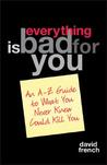 Everything Is Bad for You: An A-Z Guide to What You Never Knew Could Kill You