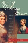 Adams Women: Abigail and Louisa Adams, Their Sisters and Daughters Adams Women: Abigail and Louisa Adams, Their Sisters and Daughters