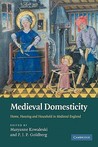 Medieval Domesticity: Home, Housing and Household in Medieval England Medieval Domesticity: Home, Housing and Household in Medieval England