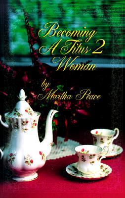 Becoming a Titus 2 Woman: A Bible Study with Martha Peace