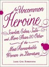 An Uncommon Heroine: Scarlett, Edna, Sula--And More Than 20 Other of the Most Remarkable Women in Literature