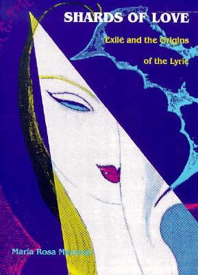 Shards of Love: Exile and the Origins of the Lyric Mar&iacutea  Rosa Menocal