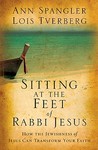 Sitting at the Feet of Rabbi Jesus: How the Jewishness of Jesus Can Transform Your Faith Sitting at the Feet of Rabbi Jesus: How the Jewishness of Jesus Can Transform Your Faith