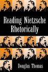 Reading Nietzsche Rhetorically Reading Nietzsche Rhetorically