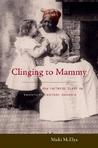 Clinging to Mammy by Micki McElya Clinging to Mammy by Micki McElya