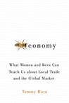 Beeconomy: What Women and Bees Can Teach Us about Local Trade and the Global Market