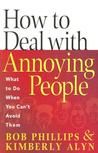How to Deal with Annoying People: What to Do When You Can't Avoid Them