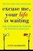 Excuse Me, Your Life Is Waiting by Lynn Grabhorn Excuse Me, Your Life Is Waiting by Lynn Grabhorn