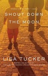 Shout Down the Moon by Lisa Tucker Shout Down the Moon by Lisa Tucker