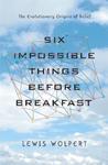 Six Impossible Things Before Breakfast by Lewis Wolpert Six Impossible Things Before Breakfast by Lewis Wolpert