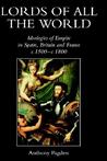 Lords of all the World: Ideologies of Empire in Spain, Britain and France c.1500-c.1800 Lords of all the World: Ideologies of Empire in Spain, Britain and France c.1500-c.1800