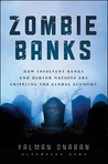 Zombie Banks: How Broken Banks and Debtor Nations Are Crippling the Global Economy Zombie Banks: How Broken Banks and Debtor Nations Are Crippling the Global Economy