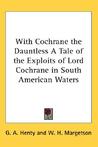 With Cochrane the Dauntless by G.A. Henty With Cochrane the Dauntless by G.A. Henty