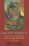 Exalted Subjects: Studies In The Making Of Race And Nation In Canada