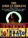 The African Origins book 1 Part 1 African origins of African Civilization, Religion, Yoga Mysticism and Ethics Philosophy The African Origins book 1 Part 1 African origins of African Civilization, Religion, Yoga Mysticism and Ethics Philosophy