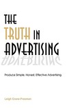 The Truth in Advertising: Produce Simple, Honest, Effective Advertising The Truth in Advertising: Produce Simple, Honest, Effective Advertising