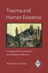 Trauma and Human Existence: Autobiographical, Psychoanalytic, and Philosophical Reflections Trauma and Human Existence: Autobiographical, Psychoanalytic, and Philosophical Reflections
