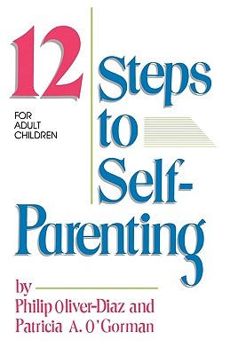 The 12 Steps to Self-Parenting for Adult Children by Philip Oliver-Diaz The 12 Steps to Self-Parenting for Adult Children by Philip Oliver-Diaz