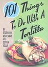 101 Things to Do with a Tortilla 101 Things to Do with a Tortilla