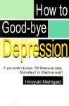 How to Good-Bye Depression by Hiroyuki Nishigaki How to Good-Bye Depression by Hiroyuki Nishigaki