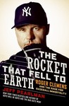 The Rocket That Fell to Earth: Roger Clemens and the Rage for Baseball Immortality