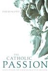 The Catholic Passion: Rediscovering the Power and Beauty of the Faith The Catholic Passion: Rediscovering the Power and Beauty of the Faith