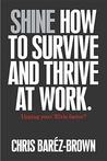 Shine: How to Survive and Thrive at Work Shine: How to Survive and Thrive at Work