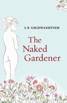 The Naked Gardener by L.B. Gschwandtner