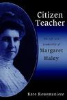 Citizen Teacher: The Life and Leadership of Margaret Haley