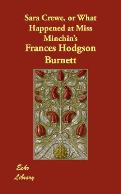 Sara Crewe, Or What Happened At Miss Minchin's by Frances Hodgson Burnett Sara Crewe, Or What Happened At Miss Minchin's by Frances Hodgson Burnett