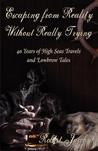 Escaping from Reality Without Really Trying: 40 Years of High Seas Travels and Lowbrow Tales