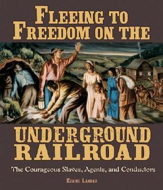 Fleeing to Freedom on the Underground Railroad: The Courageous Slaves, Agents, and Conductors