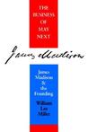 Business of May Next: James Madison and the Founding