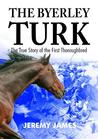 The Byerley Turk: The True Story of the First Thoroughbred