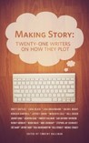 Making Story: Twenty-One Writers On How They Plot Making Story: Twenty-One Writers On How They Plot