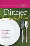 Dinner for Busy Moms: Easy Strategies for Getting Your Family to the Table