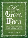 The Way of the Green Witch: Rituals, Spells, and Practices to Bring You Back to Nature